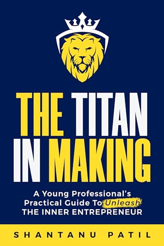 THE TITAN IN MAKING: A Young Professional’s Practical Guide to Unleash THE INNER ENTREPRENEUR